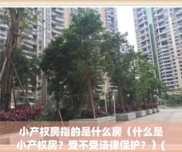 小产权房指的是什么房（什么是小产权房？受不受法律保护？）(什幺叫小产权房)