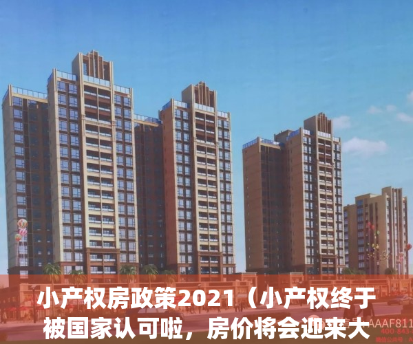 小产权房政策2021（小产权终于被国家认可啦，房价将会迎来大变动！！）(小产权政策2020)