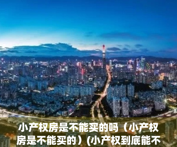 小产权房是不能买的吗（小产权房是不能买的）(小产权到底能不能买)