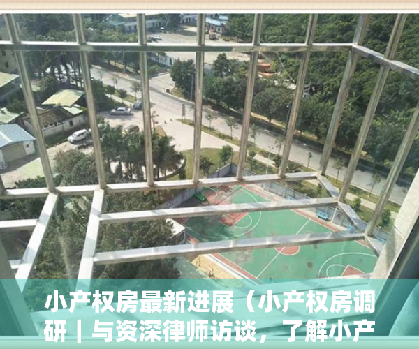 小产权房最新进展（小产权房调研｜与资深律师访谈，了解小产权房动态）