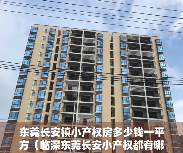 东莞长安镇小产权房多少钱一平方（临深东莞长安小产权都有哪些值得入手收藏）