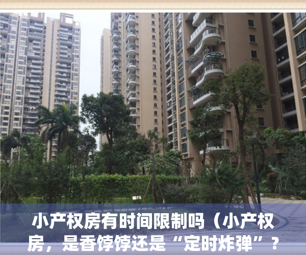 小产权房有时间限制吗（小产权房，是香饽饽还是“定时炸弹”？）(小产权房有多少年使用权限)