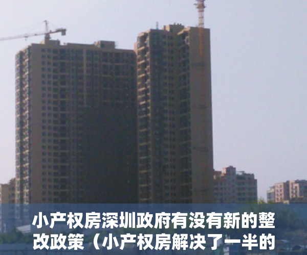 小产权房深圳政府有没有新的整改政策（小产权房解决了一半的深圳住房问题，以后能够合法确权吗？）