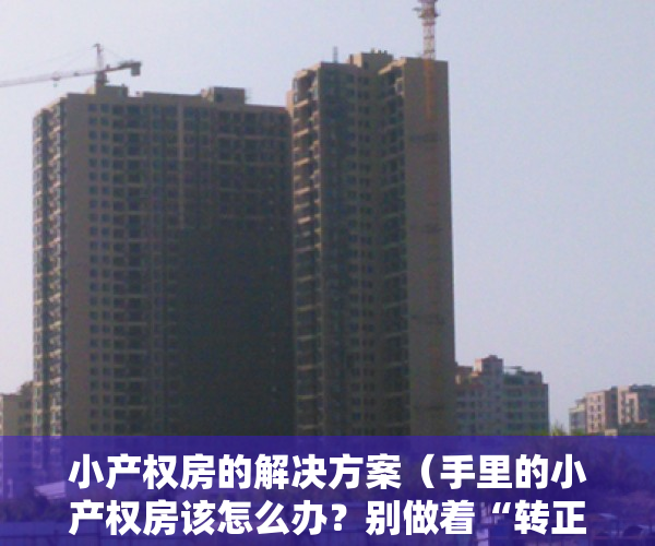 小产权房的解决方案（手里的小产权房该怎么办？别做着“转正”的梦了，尽快脱手才好！）