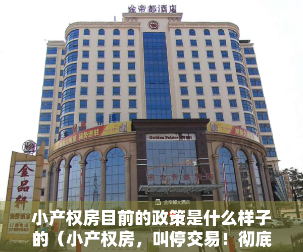 小产权房目前的政策是什么样子的（小产权房，叫停交易！彻底被“打入冷宫”了）