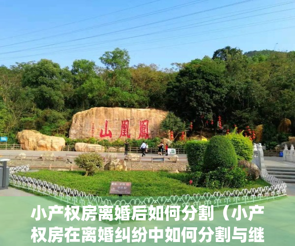 小产权房离婚后如何分割（小产权房在离婚纠纷中如何分割与继承？）(小产权房离婚时分割如何判决)