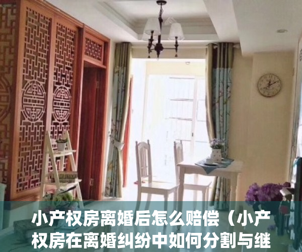 小产权房离婚后怎么赔偿（小产权房在离婚纠纷中如何分割与继承）(小产权房离婚后怎么分配)