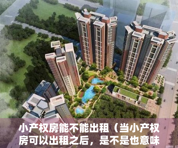 小产权房能不能出租（当小产权房可以出租之后，是不是也意味着可以转正？）