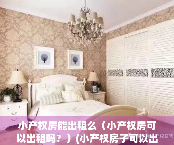 小产权房能出租么（小产权房可以出租吗？）(小产权房子可以出租吗?)