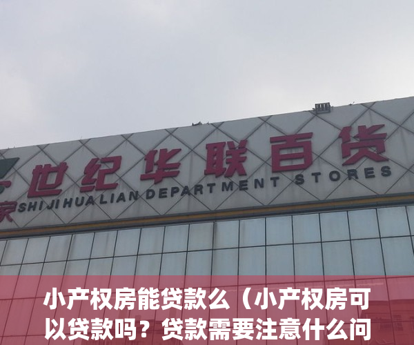 小产权房能贷款么（小产权房可以贷款吗？贷款需要注意什么问题？）(小产权房可以贷款吗?怎么才能贷款?)