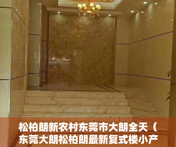 松柏朗新农村东莞市大朗全天（东莞大朗松柏朗最新复式楼小产权房出售大朗佛子凹村在卖复式楼集资自建小产权房出售大朗地铁口复式楼小产权房出售）