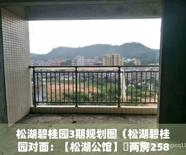 松湖碧桂园3期规划图（松湖碧桂园对面：【松湖公馆】​两房258万套三房318万套四房338万套）
