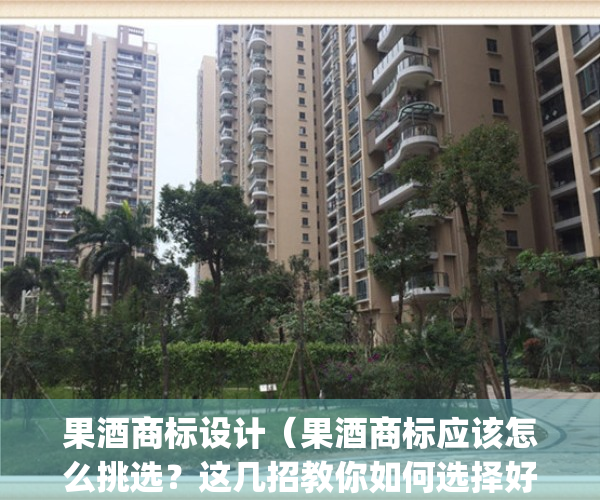 果酒商标设计（果酒商标应该怎么挑选？这几招教你如何选择好商标！）(果酒注册商标多少类)