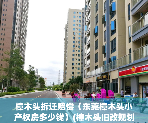 樟木头拆迁赔偿（东莞樟木头小产权房多少钱）(樟木头旧改规划)