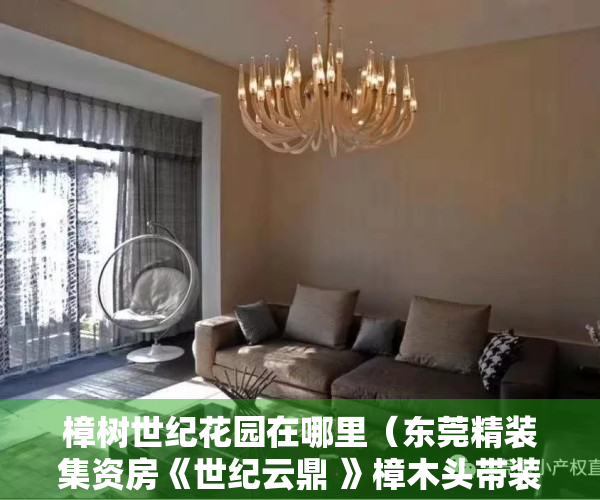 樟树世纪花园在哪里（东莞精装集资房《世纪云鼎 》樟木头带装修的小产权房！樟木头中学0距离，观音山4A旅游景区大润发，房产政策2022可以买卖过户更名）