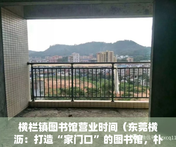 横栏镇图书馆营业时间（东莞横沥：打造“家门口”的图书馆，朴香社城市阅读驿站揭牌）