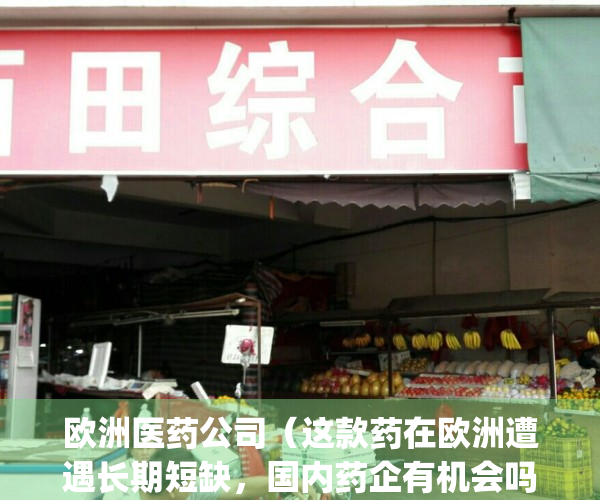 欧洲医药公司（这款药在欧洲遭遇长期短缺，国内药企有机会吗？）(欧洲制药公司)
