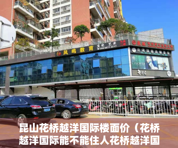 昆山花桥越洋国际楼面价（花桥越洋国际能不能住人花桥越洋国际能买么楼盘百科）