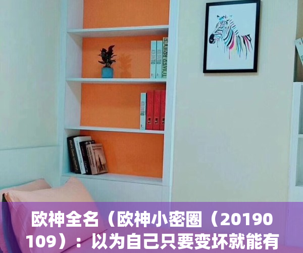 欧神全名（欧神小密圈（20190109）：以为自己只要变坏就能有钱）(欧神百科)