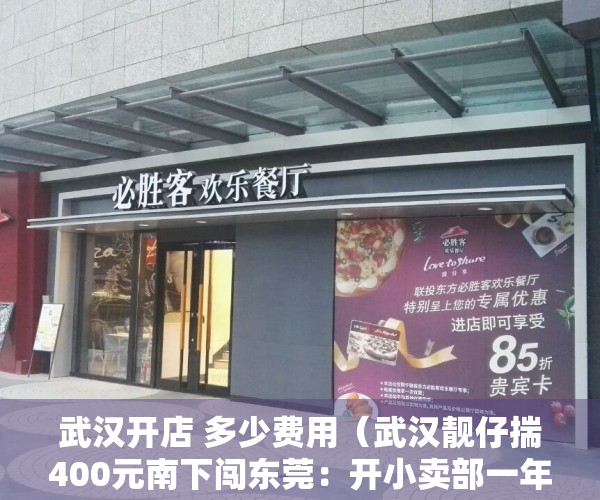 武汉开店 多少费用（武汉靓仔揣400元南下闯东莞：开小卖部一年赚60万后，在“家具之都”将产品远销30多个国家！）