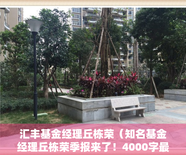汇丰基金经理丘栋荣（知名基金经理丘栋荣季报来了！4000字最新研判：大盘到小盘、价值到成长均有机遇）