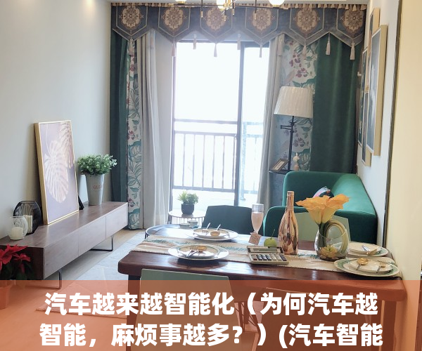 汽车越来越智能化（为何汽车越智能，麻烦事越多？）(汽车智能化对我们生产的影响)