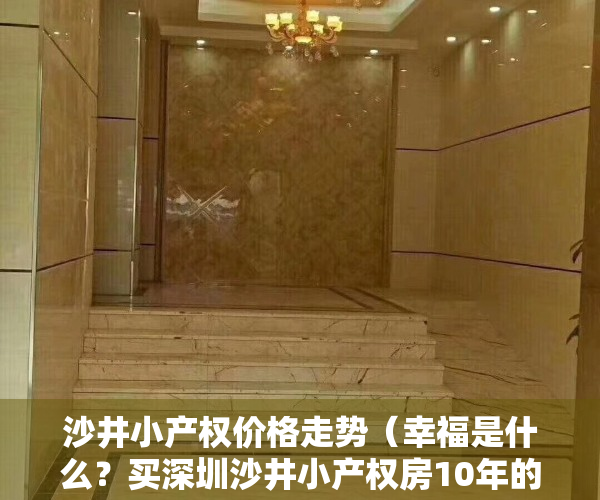 沙井小产权价格走势（幸福是什么？买深圳沙井小产权房10年的感想）