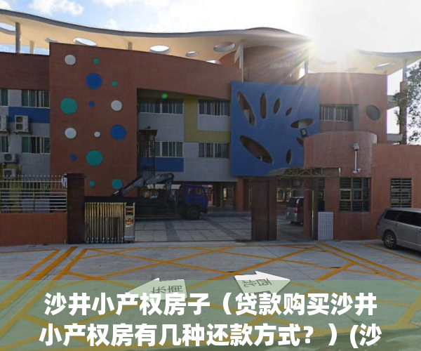 沙井小产权房子（贷款购买沙井小产权房有几种还款方式？）(沙井小产权房政策)