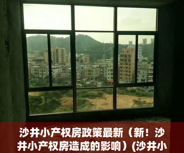 沙井小产权房政策最新（新！沙井小产权房造成的影响）(沙井小产权房排名顺序)