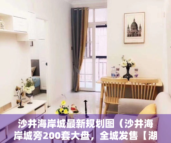 沙井海岸城最新规划图（沙井海岸城旁200套大盘，全城发售【湖畔公馆】首付五成，分期五年、️利息4厘）