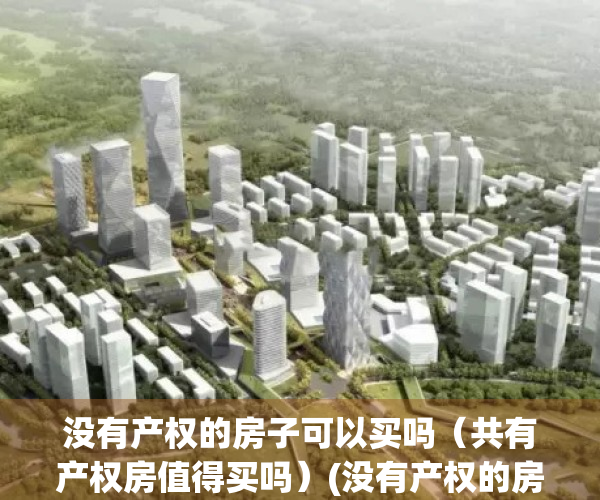 没有产权的房子可以买吗（共有产权房值得买吗）(没有产权的房子算有房吗)