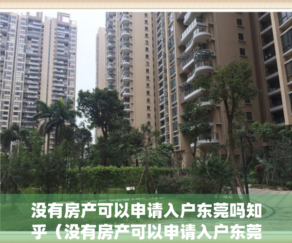 没有房产可以申请入户东莞吗知乎（没有房产可以申请入户东莞吗？）(入户东莞没有房孩子怎么上学)