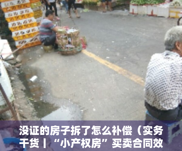 没证的房子拆了怎么补偿（实务干货丨“小产权房”买卖合同效力以及后续处理规则）