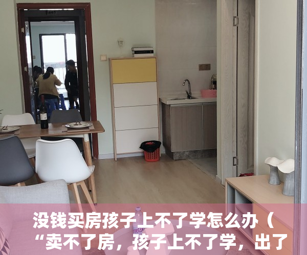 没钱买房孩子上不了学怎么办（“卖不了房，孩子上不了学，出了钱房子却不是自己的”交房6年，8000户业主一直在等这张证）