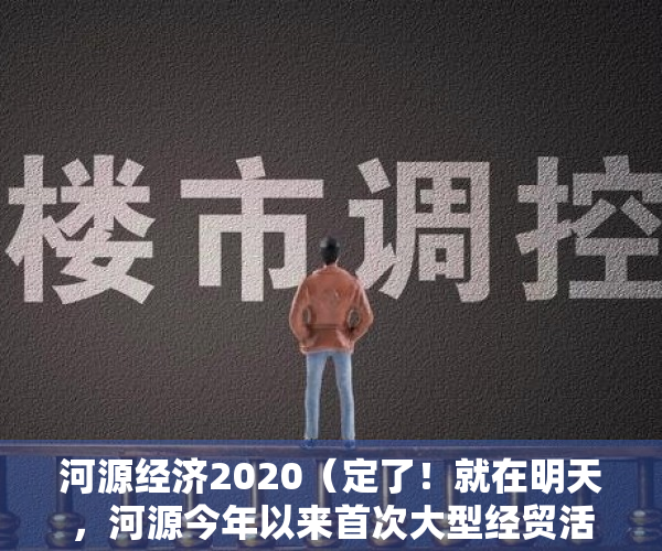 河源经济2020（定了！就在明天，河源今年以来首次大型经贸活动在深圳举办）