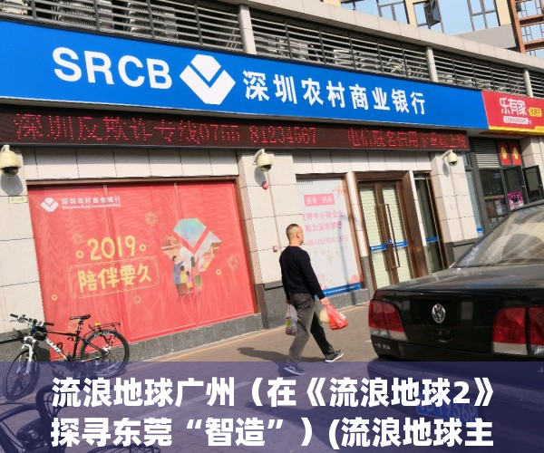 流浪地球广州（在《流浪地球2》探寻东莞“智造”）(流浪地球主题乐园)