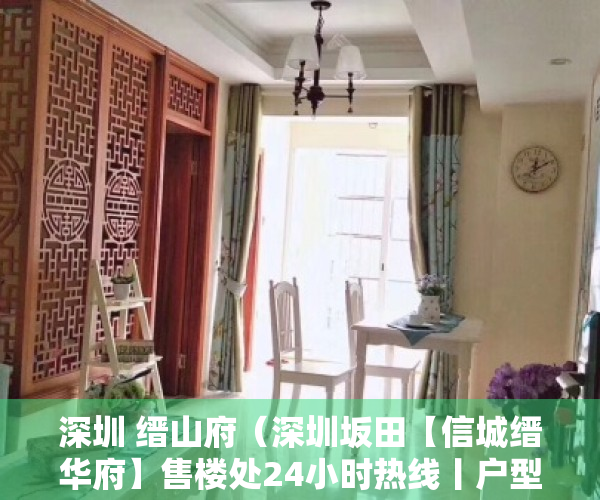 深圳 缙山府（深圳坂田【信城缙华府】售楼处24小时热线丨户型丨价格丨楼盘简介！）