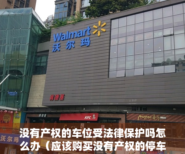 没有产权的车位受法律保护吗怎么办（应该购买没有产权的停车位吗？值得吗？）