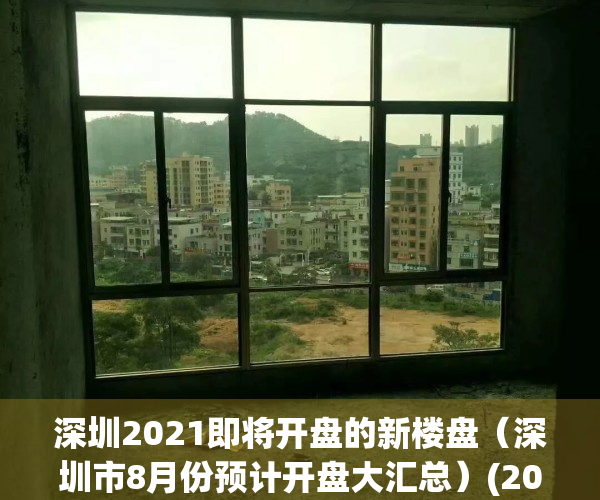 深圳2021即将开盘的新楼盘（深圳市8月份预计开盘大汇总）(2021年深圳即将开盘的楼盘)