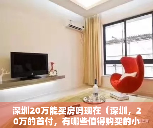 深圳20万能买房吗现在（深圳，20万的首付，有哪些值得购买的小产权房？）