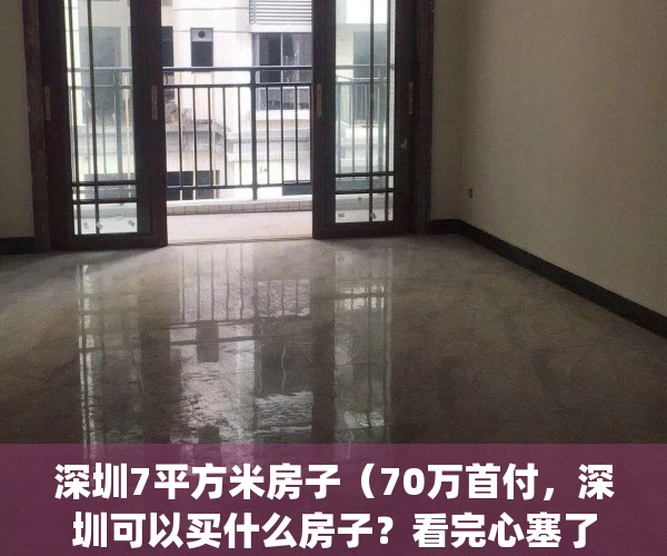 深圳7平方米房子（70万首付，深圳可以买什么房子？看完心塞了！）(深圳70平方米的房子)