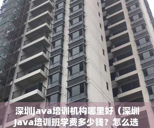深圳java培训机构哪里好（深圳Java培训班学费多少钱？怎么选择）(深圳java编程)