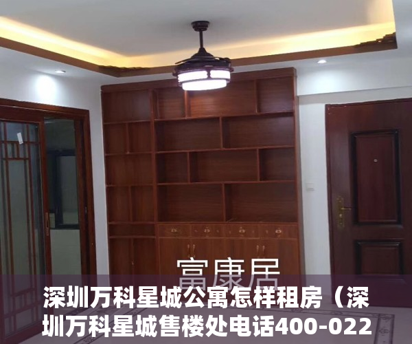 深圳万科星城公寓怎样租房（深圳万科星城售楼处电话400-022-8887转7777----24小时电话!楼盘详情）
