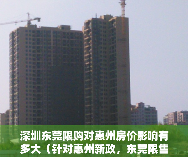 深圳东莞限购对惠州房价影响有多大（针对惠州新政，东莞限售和指导价的开始，对深圳周边小产权房的优缺点，大家有什么看法呢，可以相互讨论学习）