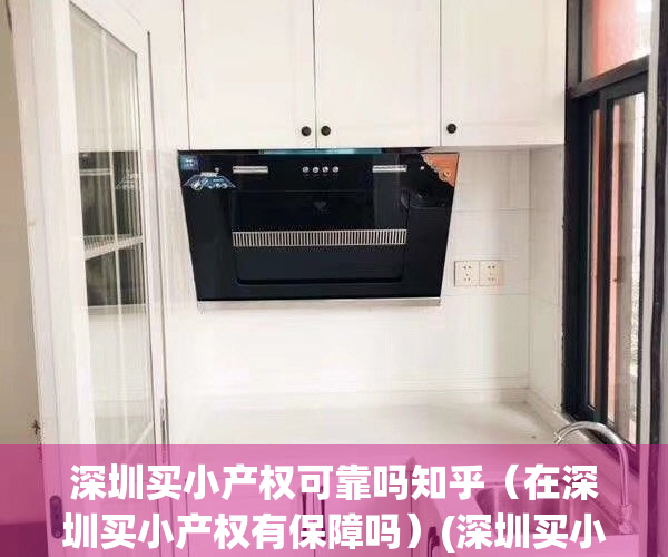 深圳买小产权可靠吗知乎（在深圳买小产权有保障吗）(深圳买小产权的房子要注意什么)