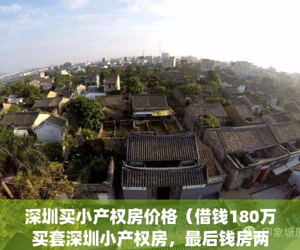 深圳买小产权房价格（借钱180万买套深圳小产权房，最后钱房两空）(深圳买小产权房感受)