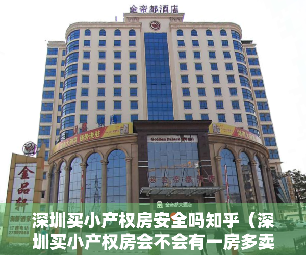 深圳买小产权房安全吗知乎（深圳买小产权房会不会有一房多卖的情况出现？）