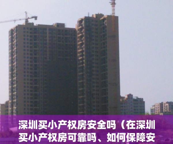 深圳买小产权房安全吗（在深圳买小产权房可靠吗、如何保障安全？）(在深圳买小产权房的遭遇)