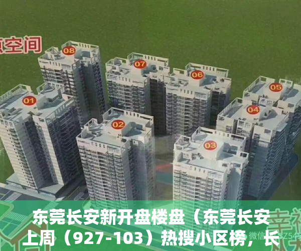 东莞长安新开盘楼盘（东莞长安上周（927-103）热搜小区榜，长安花园受用户关注度最高）