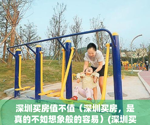 深圳买房值不值（深圳买房，是真的不如想象般的容易）(深圳买房好处)